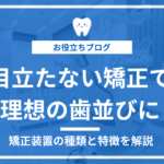 目立たない矯正を必要とする方に矯正装置の種類や特徴を紹介するアイキャッチ画像
